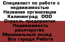 Специалист по работе с недвижимостью › Название организации ­ Калининград, ООО › Отрасль предприятия ­ Недвижимость, риэлтерство › Минимальный оклад ­ 1 - Все города Работа » Вакансии   . Адыгея респ.,Адыгейск г.